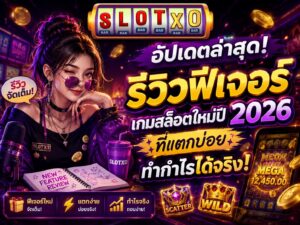 อัปเดตล่าสุด! รีวิวฟีเจอร์เกมสล็อตใหม่ปี 2026 ที่แตกบ่อย