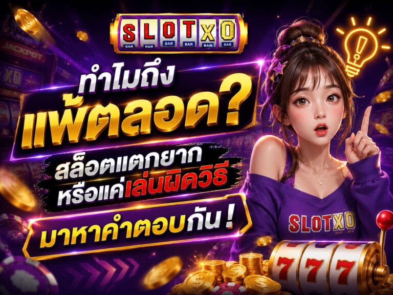 ทำไมถึงแพ้ตลอด? สล็อตแตกยากหรือแค่เล่นผิดวิธี